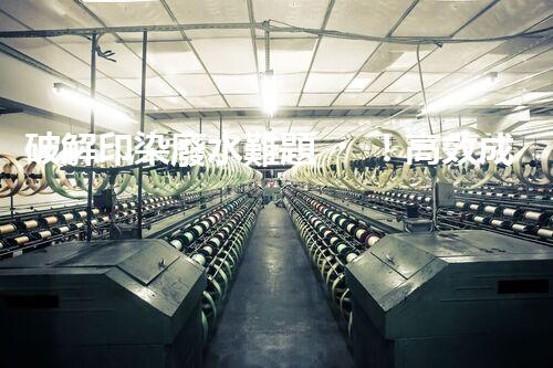 破解印染廢水難題！高效成套設(shè)備是如何做到的？